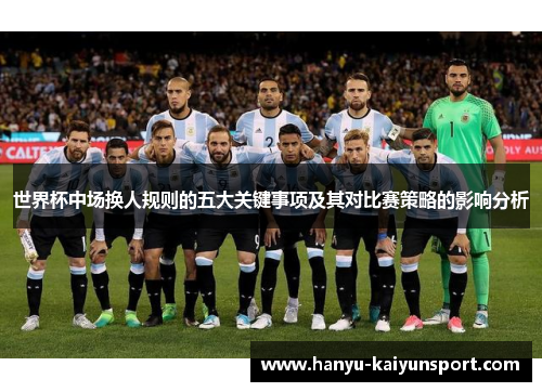 世界杯中场换人规则的五大关键事项及其对比赛策略的影响分析