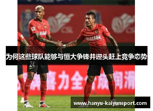 为何这些球队能够与恒大争锋并迎头赶上竞争态势