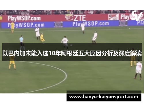 以巴内加未能入选10年阿根廷五大原因分析及深度解读