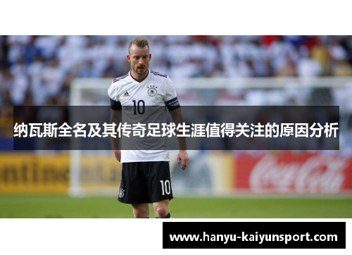 纳瓦斯全名及其传奇足球生涯值得关注的原因分析