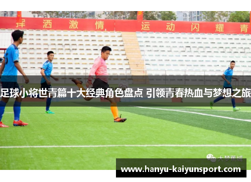 足球小将世青篇十大经典角色盘点 引领青春热血与梦想之旅