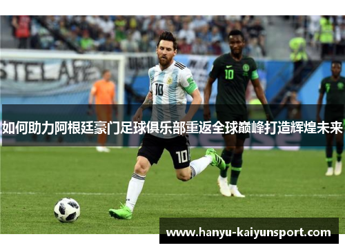 如何助力阿根廷豪门足球俱乐部重返全球巅峰打造辉煌未来