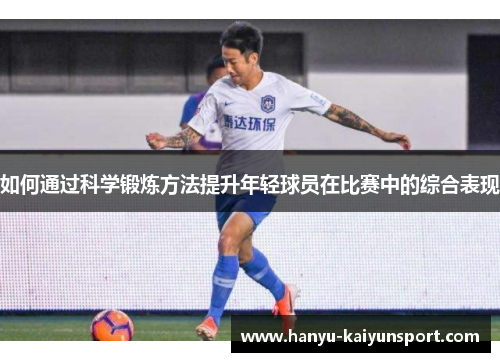 如何通过科学锻炼方法提升年轻球员在比赛中的综合表现