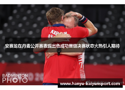 安赛龙在丹麦公开赛表现出色成功晋级决赛状态火热引人期待