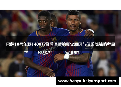 巴萨10号年薪1400万背后深藏的真实原因与俱乐部战略考量