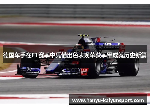德国车手在F1赛季中凭借出色表现荣获季军成就历史新篇