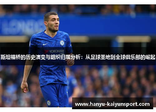 斯坦福桥的历史演变与组织归属分析：从足球圣地到全球俱乐部的崛起