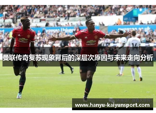 曼联传奇复苏现象背后的深层次原因与未来走向分析