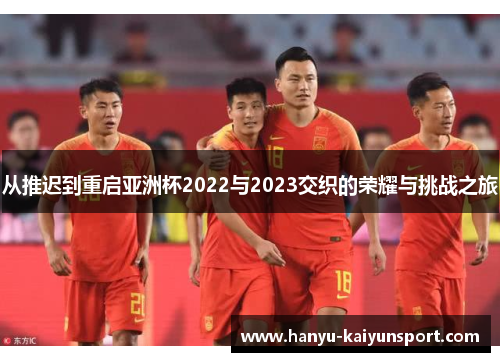 从推迟到重启亚洲杯2022与2023交织的荣耀与挑战之旅