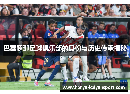 巴塞罗那足球俱乐部的身份与历史传承揭秘