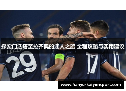 探索门迭塔至拉齐奥的迷人之旅 全程攻略与实用建议