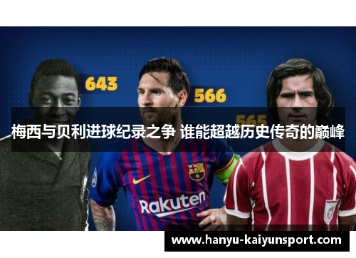 梅西与贝利进球纪录之争 谁能超越历史传奇的巅峰