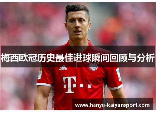 梅西欧冠历史最佳进球瞬间回顾与分析