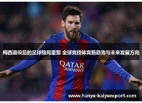 梅西退役后的足球格局重塑 全球竞技体育新趋势与未来发展方向 梅西退役后的足球格局重塑 全球竞技体育新趋势与未来发展方向