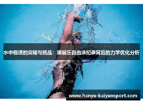 水中极速的突破与挑战:潘展乐自由泳纪录背后的力学优化分析 水中极速的突破与挑战:潘展乐自由泳纪录背后的力学优化分析