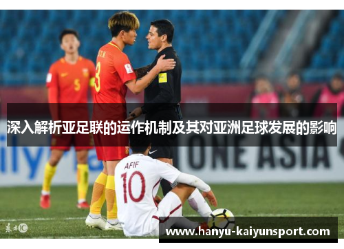 深入解析亚足联的运作机制及其对亚洲足球发展的影响