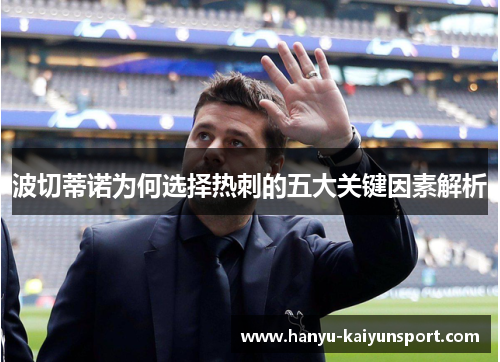 波切蒂诺为何选择热刺的五大关键因素解析 波切蒂诺为何选择热刺的五大关键因素解析