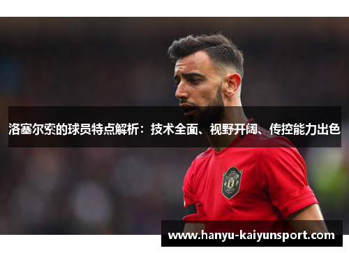 洛塞尔索的球员特点解析:技术全面、视野开阔、传控能力出色 洛塞尔索的球员特点解析:技术全面、视野开阔、传控能力出色