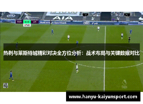 热刺与莱斯特城精彩对决全方位分析:战术布局与关键数据对比 热刺与莱斯特城精彩对决全方位分析:战术布局与关键数据对比