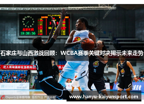 石家庄与山西激战回顾:WCBA赛季关键对决揭示未来走势 石家庄与山西激战回顾:WCBA赛季关键对决揭示未来走势