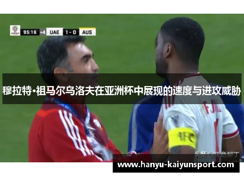 穆拉特·祖马尔乌洛夫在亚洲杯中展现的速度与进攻威胁 穆拉特·祖马尔乌洛夫在亚洲杯中展现的速度与进攻威胁