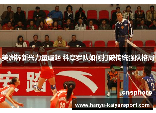 美洲杯新兴力量崛起 科摩罗队如何打破传统强队格局 美洲杯新兴力量崛起 科摩罗队如何打破传统强队格局