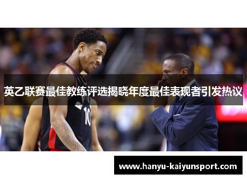 英乙联赛最佳教练评选揭晓年度最佳表现者引发热议 英乙联赛最佳教练评选揭晓年度最佳表现者引发热议