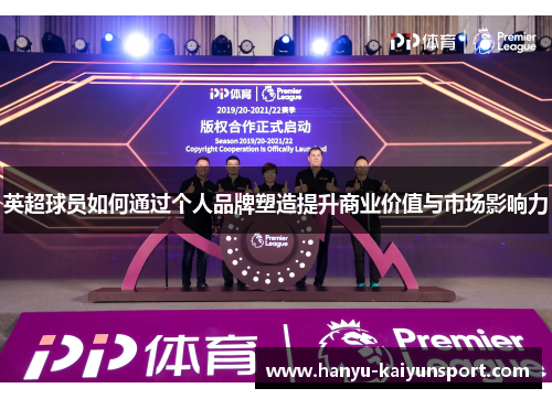 英超球员如何通过个人品牌塑造提升商业价值与市场影响力 英超球员如何通过个人品牌塑造提升商业价值与市场影响力