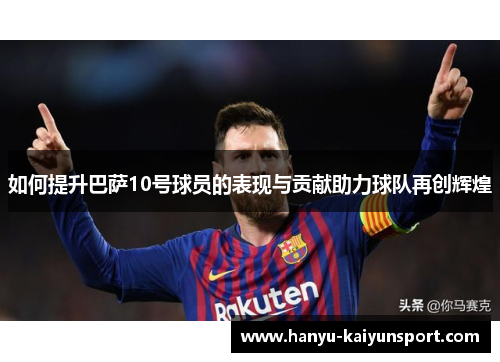 如何提升巴萨10号球员的表现与贡献助力球队再创辉煌 如何提升巴萨10号球员的表现与贡献助力球队再创辉煌