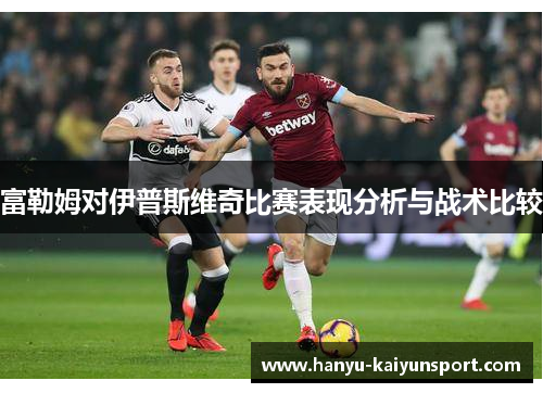 富勒姆对伊普斯维奇比赛表现分析与战术比较