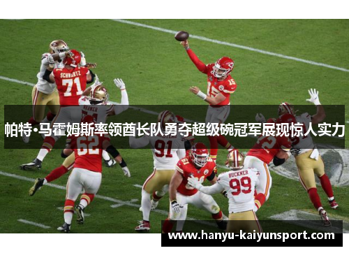 帕特·马霍姆斯率领酋长队勇夺超级碗冠军展现惊人实力 帕特·马霍姆斯率领酋长队勇夺超级碗冠军展现惊人实力
