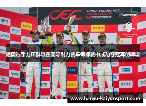 德国选手力压群雄在国际耐力赛车锦标赛中成功夺冠再创辉煌