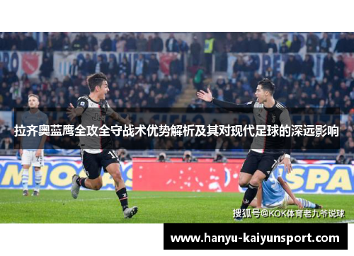 拉齐奥蓝鹰全攻全守战术优势解析及其对现代足球的深远影响 拉齐奥蓝鹰全攻全守战术优势解析及其对现代足球的深远影响