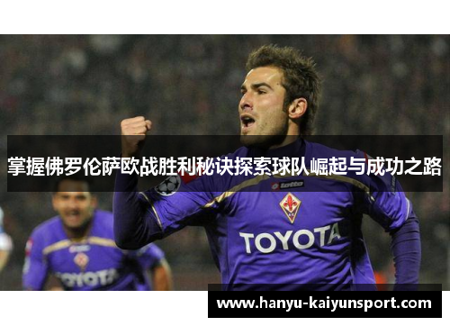 掌握佛罗伦萨欧战胜利秘诀探索球队崛起与成功之路 掌握佛罗伦萨欧战胜利秘诀探索球队崛起与成功之路