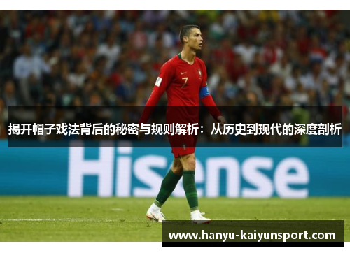 揭开帽子戏法背后的秘密与规则解析:从历史到现代的深度剖析 揭开帽子戏法背后的秘密与规则解析:从历史到现代的深度剖析