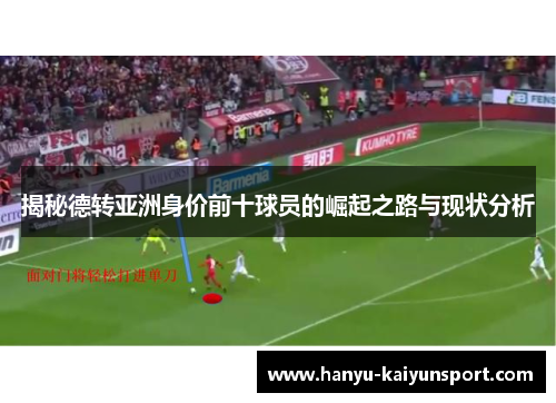 揭秘德转亚洲身价前十球员的崛起之路与现状分析 揭秘德转亚洲身价前十球员的崛起之路与现状分析