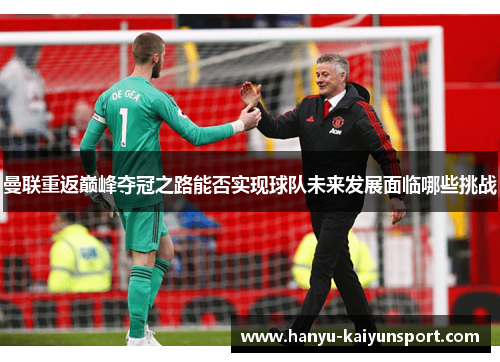 曼联重返巅峰夺冠之路能否实现球队未来发展面临哪些挑战 曼联重返巅峰夺冠之路能否实现球队未来发展面临哪些挑战