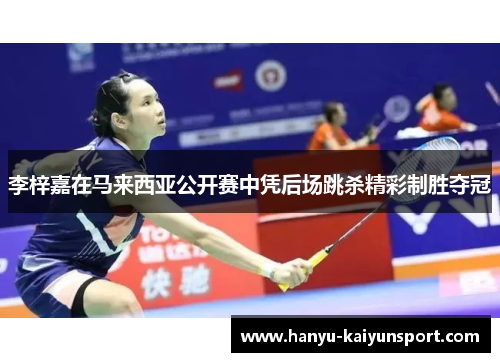 李梓嘉在马来西亚公开赛中凭后场跳杀精彩制胜夺冠