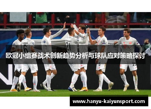 欧冠小组赛战术创新趋势分析与球队应对策略探讨 欧冠小组赛战术创新趋势分析与球队应对策略探讨