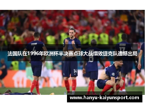 法国队在1996年欧洲杯半决赛点球大战惜败捷克队遗憾出局