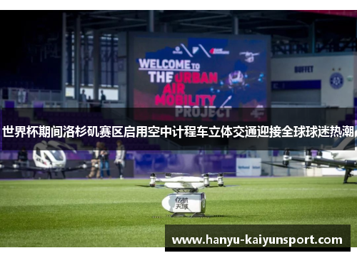 世界杯期间洛杉矶赛区启用空中计程车立体交通迎接全球球迷热潮