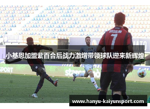 小基恩加盟紫百合后战力激增带领球队迎来新辉煌 小基恩加盟紫百合后战力激增带领球队迎来新辉煌