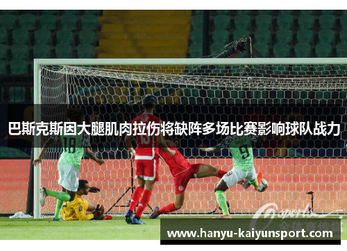 巴斯克斯因大腿肌肉拉伤将缺阵多场比赛影响球队战力 巴斯克斯因大腿肌肉拉伤将缺阵多场比赛影响球队战力