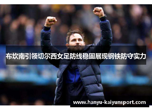 布坎南引领切尔西女足防线稳固展现钢铁防守实力 布坎南引领切尔西女足防线稳固展现钢铁防守实力