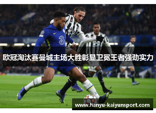 欧冠淘汰赛曼城主场大胜彰显卫冕王者强劲实力 欧冠淘汰赛曼城主场大胜彰显卫冕王者强劲实力