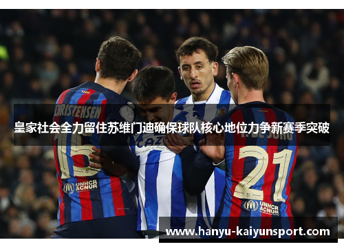 皇家社会全力留住苏维门迪确保球队核心地位力争新赛季突破