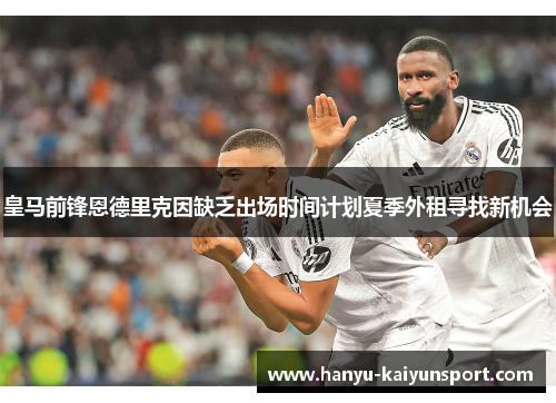 皇马前锋恩德里克因缺乏出场时间计划夏季外租寻找新机会