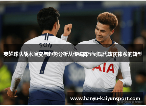 英超球队战术演变与趋势分析从传统阵型到现代攻防体系的转型 英超球队战术演变与趋势分析从传统阵型到现代攻防体系的转型