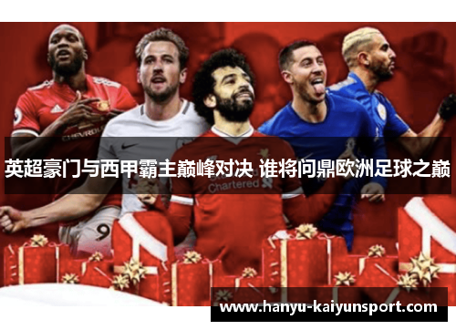 英超豪门与西甲霸主巅峰对决 谁将问鼎欧洲足球之巅 英超豪门与西甲霸主巅峰对决 谁将问鼎欧洲足球之巅