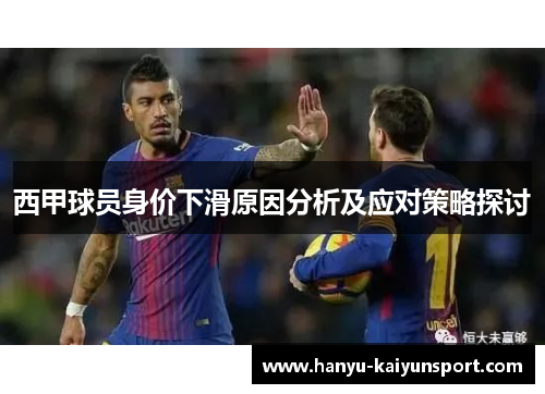 西甲球员身价下滑原因分析及应对策略探讨 西甲球员身价下滑原因分析及应对策略探讨